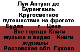 Луи Антуан де Буренгвиль Кругосветное путешествие на фрегате “Будез“ 1960 г › Цена ­ 450 - Все города Книги, музыка и видео » Книги, журналы   . Ростовская обл.,Гуково г.